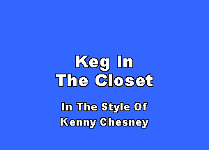 Keg In

The Closet

In The Style Of
Kenny Chesney