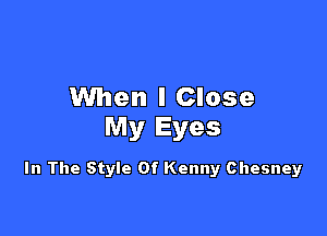 When I Close

My Eyes

In The Style Of Kenny Chesney