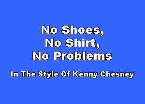 No Shoes,
No Shirt,

No Problems

In The Style Of Kenny Chesney