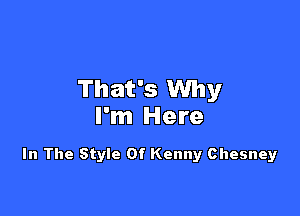 That's Why

I'm Here

In The Style Of Kenny Chesney