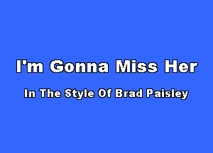 I'm Gonna Miss Her

In The Style Of Brad Paisley