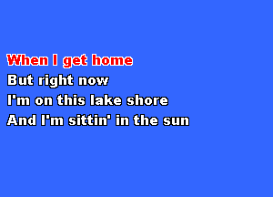 menu gee Emma
But right now

I'm on this lake shore
And I'm sittin' in the sun