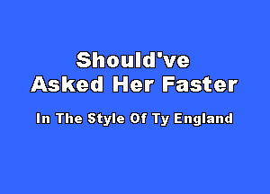 Should've
Asked Her Faster

In The Style Of Ty England