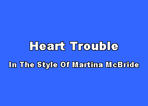 Heart Trouble

In The Style Of Martina McBride