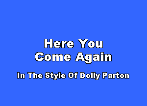 Here You

Come Again

In The Style Of Dolly Parton