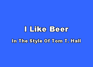 I Like Beer

In The Style Of Tom T. Hall