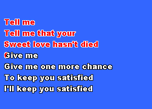 ?emm
TrdDmGIEGm
mmmm

Give me

Give me one more chance
To keep you satisfied

I'll keep you satisfied