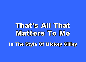 That's All That

Matters To Me

In The Style Of Mickey Gilley