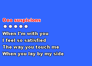 GDOOW

00000

When I'm with you

I feel so satisfied

The way you touch me
When you lay by my side