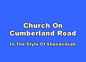 Church On

Cumberland Road

In The Style Of Shenandoah