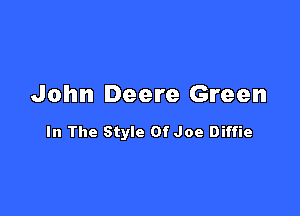 John Deere Green

In The Style Of Joe Diffie