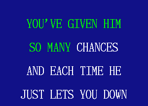 YOUWE GIVEN HIM

SO MANY CHANCES

AND EACH TIME HE

JUST LETS YOU DOWN