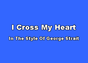 I Cross My Heart

In The Style Of George Strait