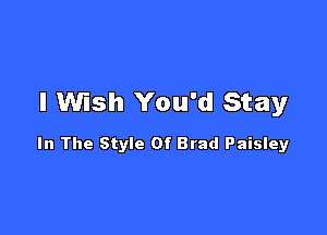 I Wish You'd Stay

In The Style Of Brad Paisley