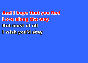 mnmmmm
mmmmm

But most of all

I wish you'd stay