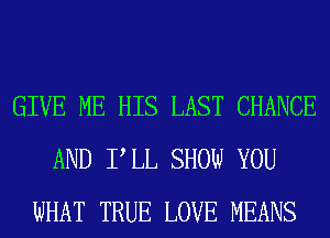 GIVE ME HIS LAST CHANCE
AND PLL SHOW YOU
WHAT TRUE LOVE MEANS