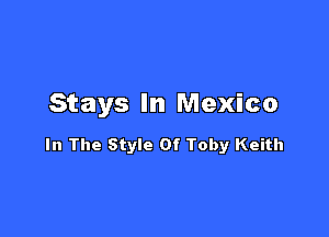 Stays In Mexico

In The Style Of Toby Keith