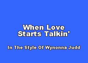 When Love

Starts Talkin'

In The Style Of Wynonna Judd