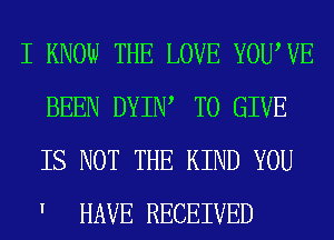 I KNOW THE LOVE YOUWE
BEEN DYIIW TO GIVE
IS NOT THE KIND YOU
' HAVE RECEIVED