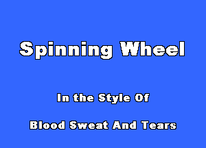 Spinning Wheel!

In the Style Of

Blood Sweat And Tears