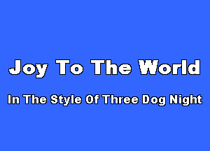 Joy To The World!

In The Style Of Three Dog Night