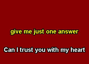 give me just one answer

Can I trust you with my heart