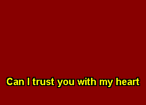 Can I trust you with my heart