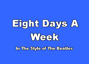 Eight Days A

Week

In The Styic of The Beatles