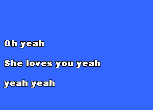 Oh yeah

She loves you yeah

yeah yeah