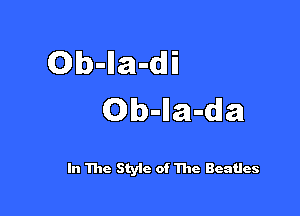 Olb-Ila-dli

Ob-Ila-dla

In The Style of The Beatles