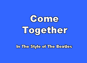 Come
Together

In The Style of The Beatles