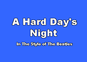 A Hard! Day's

Night

In The Style of The Beatles