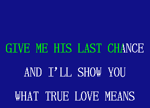 GIVE ME HIS LAST CHANCE
AND PLL SHOW YOU
WHAT TRUE LOVE MEANS