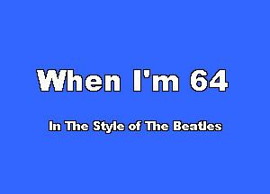 When Wm 64!-

In The Styic of The Beatles