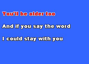 YFGIHTDBXBGIQQUGOO

And if you say the word

I could stay with you