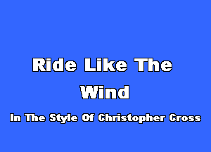 Ride Like The

Wind!

In The Styie 0f Christopher Cross
