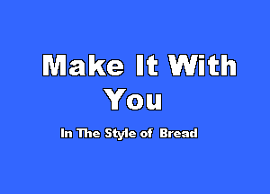 Make Hit With

You

In The Styic of Bread