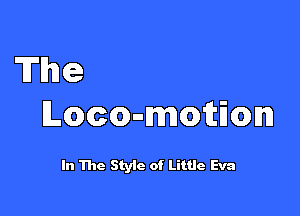 The

Locoumotmn

In The Style of Little Eva
