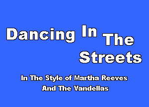 Dancing W The

Streets

In The StyIc of Martha Reeves
And 1110 Vandellas