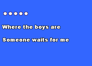 00000

Where the boys are

Someone waits for me