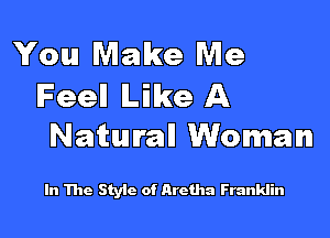 You Make Me
Feell Like A

Natural! Woman

In The StyIc of Aretha Franklin