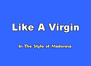 Like A Virgin

In The Styic of Madonna