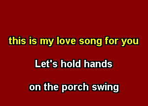 this is my love song for you

Let's hold hands

on the porch swing