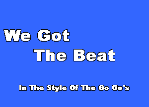 We Got

The Beat

In The Style Of The Go Go's
