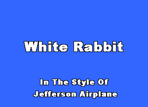 White Rabbit

In The Style Of
Jefferson Airplane