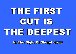 TIHIIE FHRST
CUT HS
TIHIIE DEEPEST

In The Style Of Sheryl Crow