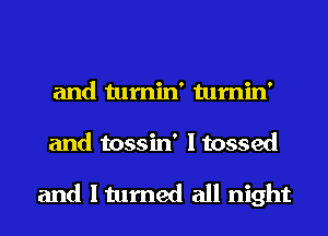 and tumin' tumin'
and tossin' I tossed

and I turned all night