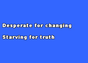 Desperate for changing

Starving for truth