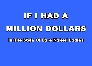 lllF ll IHIAID A
WilllLlLIION DOLLARS

In The Style Of Bare Naked Ladies
