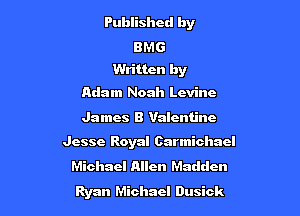 Published by

B M 6
Written by

Adam Noah Levine

James B Valentino

Jesse Royal Carmichael
Michael Allen Madden
Ryan Michael Dusick
